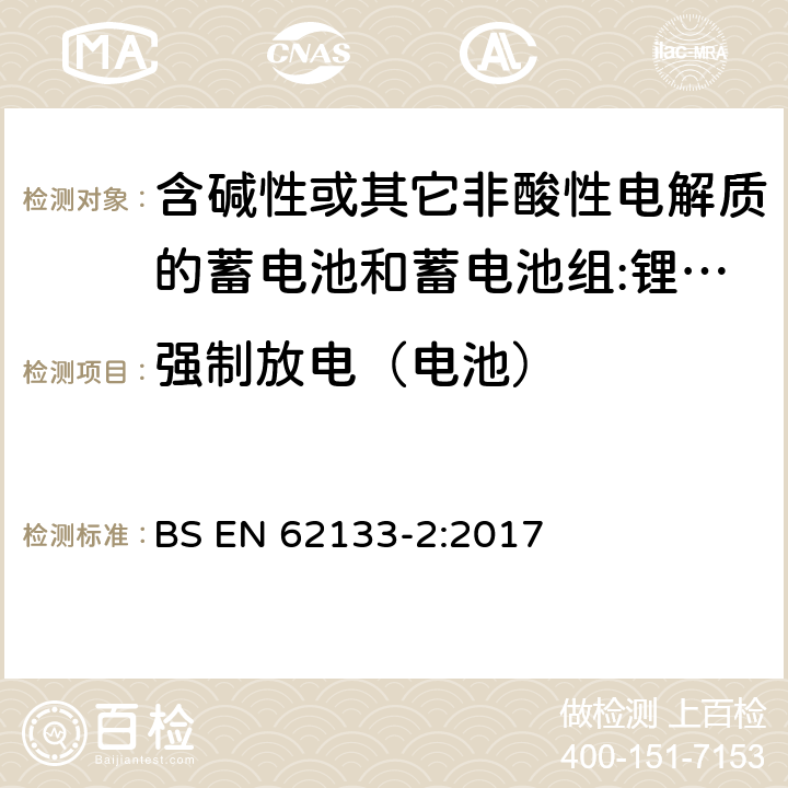 强制放电（电池） 含碱性或其它非酸性电解质的蓄电池和蓄电池组 用于便携式设备的便携式密封蓄电池和蓄电池组的安全要求 第2部分:锂系统 BS EN 62133-2:2017 7.3.7