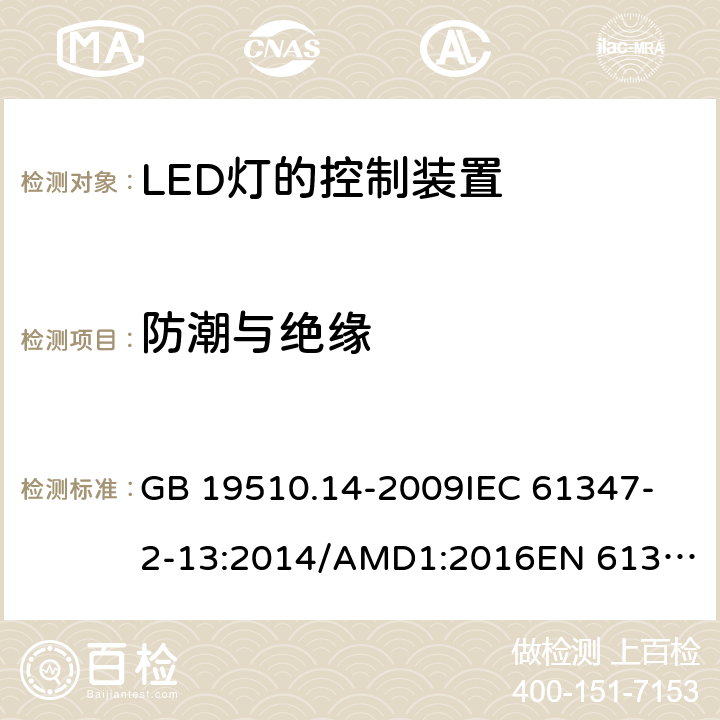 防潮与绝缘 灯的控制装置 第14部分:LED模块用直流或交流电子控制装置的特殊要求 GB 19510.14-2009
IEC 61347-2-13:2014/AMD1:2016
EN 61347-2-13:2014 11