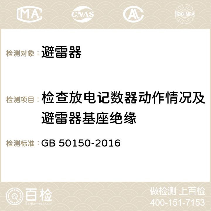 检查放电记数器动作情况及避雷器基座绝缘 电气装置安装工程电气设备交接试验标准 GB 50150-2016 20.0.6；20.0.3