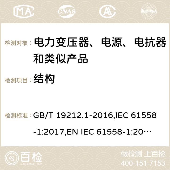結(jié)構(gòu) 電力變壓器、電源、電抗器和類似產(chǎn)品的安全 第1部分：通用要求和試驗(yàn) GB/T 19212.1-2016,IEC 61558-1:2017,
EN IEC 61558-1:2019,
AS/NZS 61558.1:2018. 19