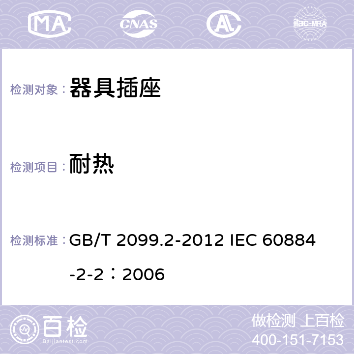 耐热 家用和类似用途插头插座 第2部分:器具插座的特殊要求 GB/T 2099.2-2012 
IEC 60884-2-2：2006 25