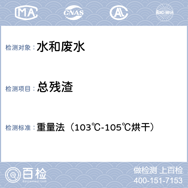 总残渣 《水和废水监测分析方法》(第四版) 国家环境保护总局 2002年 重量法（103℃-105℃烘干） 3.1.7（1）