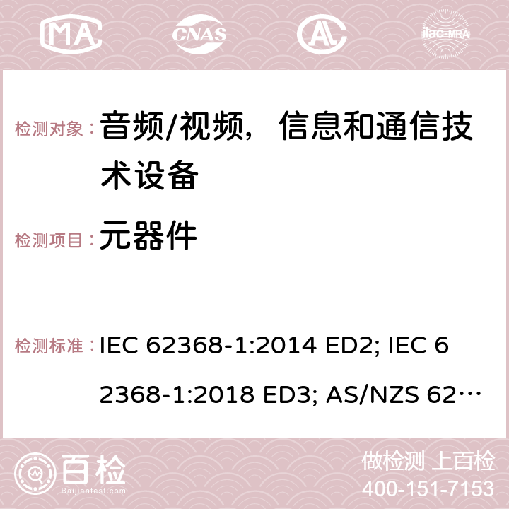 元器件 音频/视频，信息和通信技术设备 - 第1部分：安全要求 IEC 62368-1:2014 ED2; IEC 62368-1:2018 ED3; AS/NZS 62368.1:2018; EN 62368-1:2014/A11:2017; EN 62368-1: 2020; UL 62368-1 Ed.2:2014-12-01; UL62368-1 Ed.3:2019-07-05;CAN/CSA-C22.2 NO. 62368-1-14(R2019) 附录G