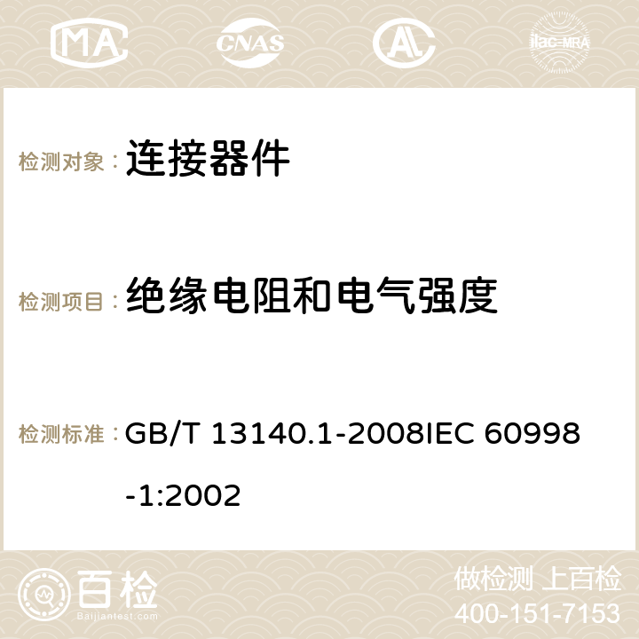 绝缘电阻和电气强度 家用和类似用途低压电路用的连接器件 第1部分：通用要求 GB/T 13140.1-2008
IEC 60998-1:2002 13