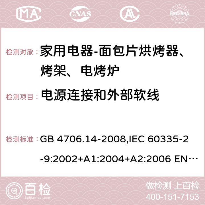 电源连接和外部软线 家用和类似用途电器的安全 面包片烘烤器、烤架、电烤炉及类似用途器具的特殊要求 GB 4706.14-2008,IEC 60335-2-9:2002+A1:2004+A2:2006 EN 60335-2-9:2003 +A1:2004+A2:2006+A12:2007,AS/NZS 60335.2.9:2014+A1：2015+A2:2016 25