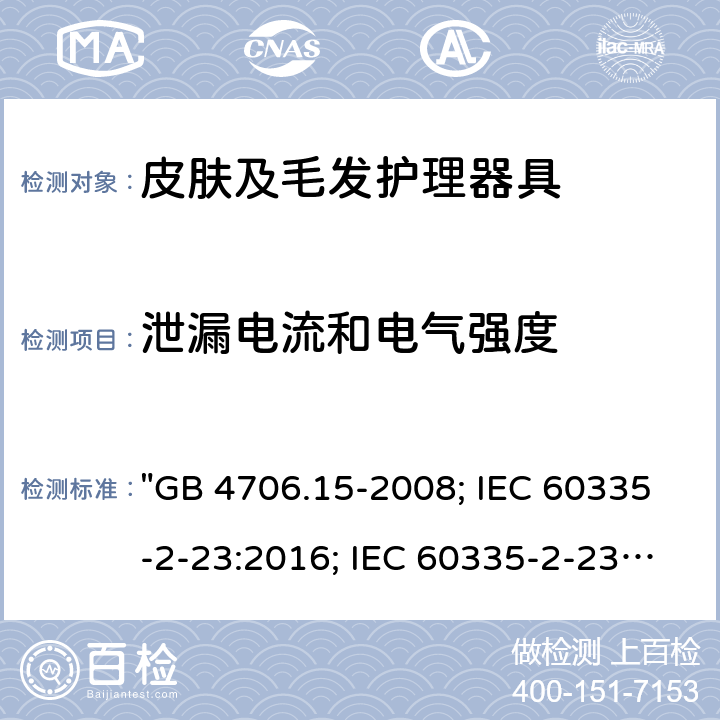 泄漏電流和電氣強(qiáng)度 家用和類似用途電器的安全 皮膚及毛發(fā)護(hù)理器具的特殊要求 "GB 4706.15-2008; IEC 60335-2-23:2016; IEC 60335-2-23:2016+A1:2019; EN 60335-2-23:2003+A1:2008+A11:2010+A2:2015; AS/NZS 60335-2-23:2012+A1:2015; AS/NZS 60335-2-23:2017; BS EN 60335-2-23:2003+A2:2015" 16