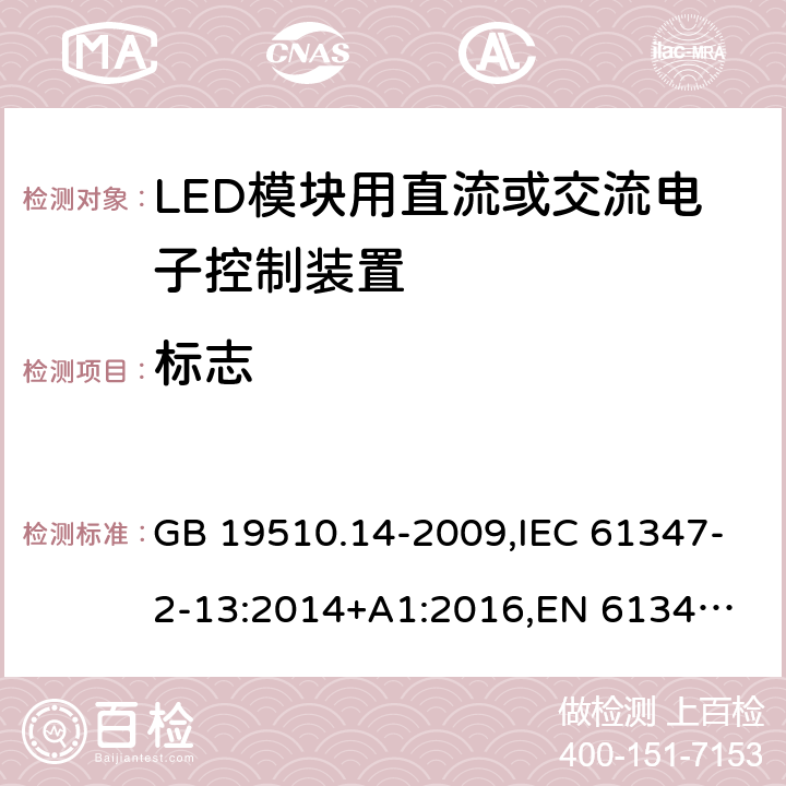 标志 LED模块用直流或交流电子控制装置 GB 19510.14-2009,IEC 61347-2-13:2014+A1:2016,
EN 61347-2-13:2014+A1:2017,
AS/NZS 61347-2-13:2018. 7