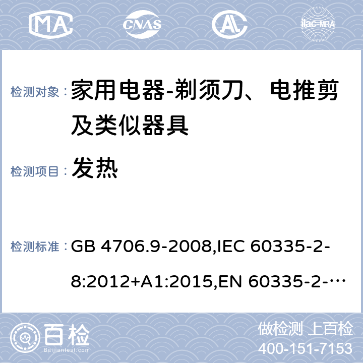 发热 家用和类似用途电器的安全　剃须刀、电推剪及类似器具的特殊要求 GB 4706.9-2008,IEC 60335-2-8:2012+A1:2015,EN 60335-2-8:2015+ A1:2016,AS/NZS 60335.2.8：2004+A1:2006:A2:2009 11