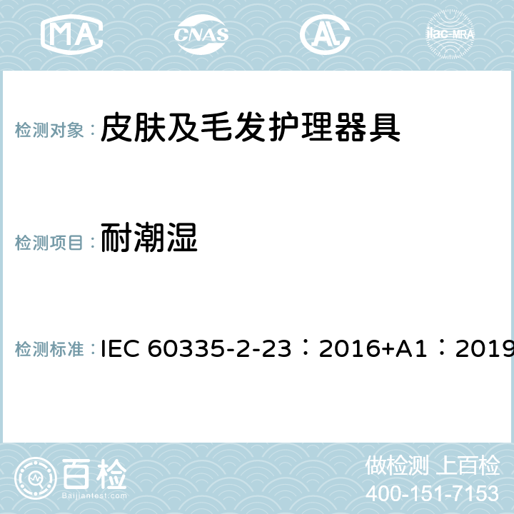 耐潮湿 家用和类似用途电器的安全 第2-23部分: 皮肤或毛发护理器具的特殊要求 IEC 60335-2-23：2016+A1：2019 15