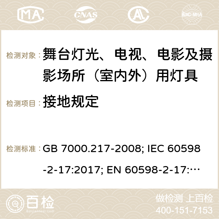 接地规定 灯具 第2-17部分：特殊要求 舞台灯光、电视、电影及摄影场所（室内外）用灯具 GB 7000.217-2008; IEC 60598-2-17:2017; EN 60598-2-17: 2018; BS EN 60598-2-17: 2018; AS 60598.2.17:2019 MS IEC 60598-2-17:2003 SANS 60598-2-17:1984 8