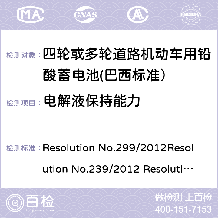 电解液保持能力 四轮或多轮道路机动车用铅酸蓄电池——规格和试验方法 Resolution No.299/2012Resolution No.239/2012 Resolution No.199/2015 ABNT NBR 15940:2019 5.8/8.7