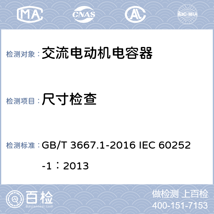 尺寸检查 交流电动机电容器 第1部分:总则 性能、试验和额定值 安全要求 安装和运行导则 GB/T 3667.1-2016 
IEC 60252-1：2013 5.10