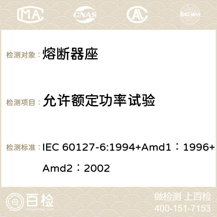 允许额定功率试验 小型熔断器第6部分:小型管状熔断体的熔断器座 IEC 60127-6:1994+Amd1：1996+Amd2：2002 13.1