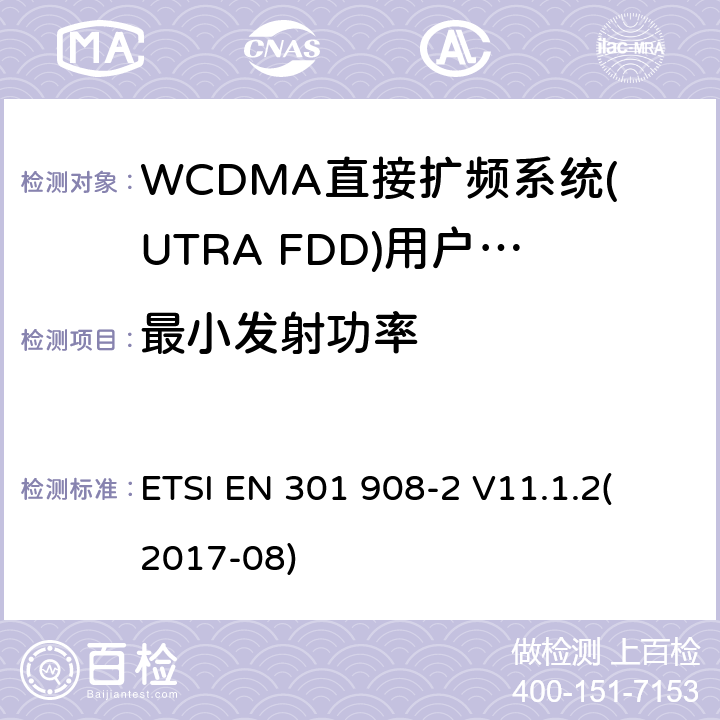 最小发射功率 蜂窝式网络，包括欧盟指令3.2节基本要求的协调标准；第二部分：WCDMA直接扩频系统(UTRA FDD)(UE)V11.1.1（2017-8） ETSI EN 301 908-2 V11.1.2
(2017-08) 4.2.5