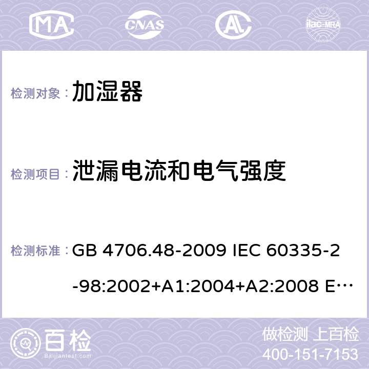 泄漏电流和电气强度 家用和类似用途电器的安全 加湿器的特殊要求 GB 4706.48-2009 IEC 60335-2-98:2002+A1:2004+A2:2008 EN 60335-2-98:2003+A1:2005+A2:2008+A11:2019 BS EN 60335-2-98:2003+A1:2005+A2:2008+A11:2019 16