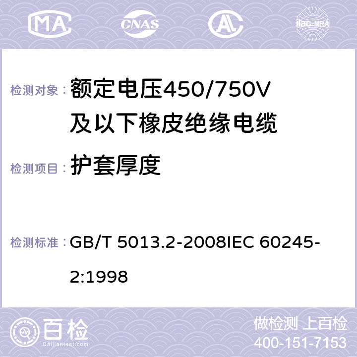 护套厚度 额定电压450/750V及以下橡皮绝缘电缆 第2部分:试验方法 GB/T 5013.2-2008
IEC 60245-2:1998 1.10