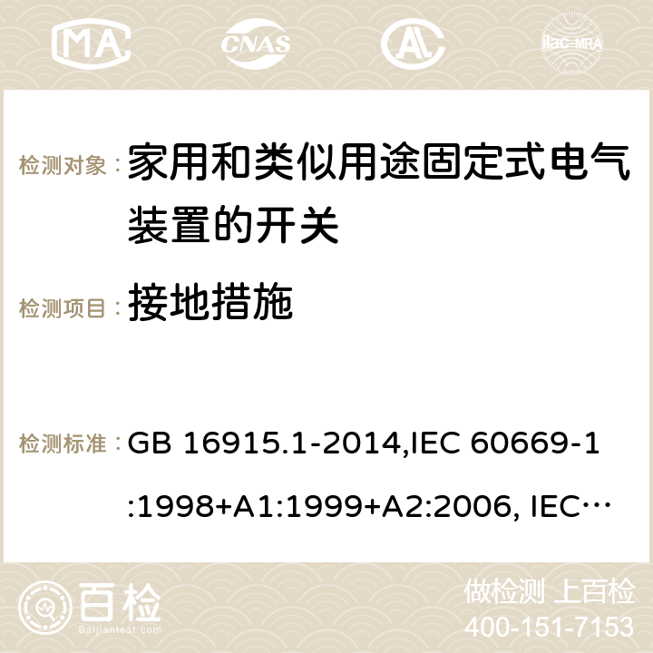 接地措施 家用和类似用途固定式电气装置的开关 第1部分：通用要求 GB 16915.1-2014,IEC 60669-1:1998+A1:1999+A2:2006, IEC 60669-1: 2017,EN 60669-1:1999+A1:2002+A2:2008,EN 60669-1:2018,AS/NZS 60669.1-2013 11