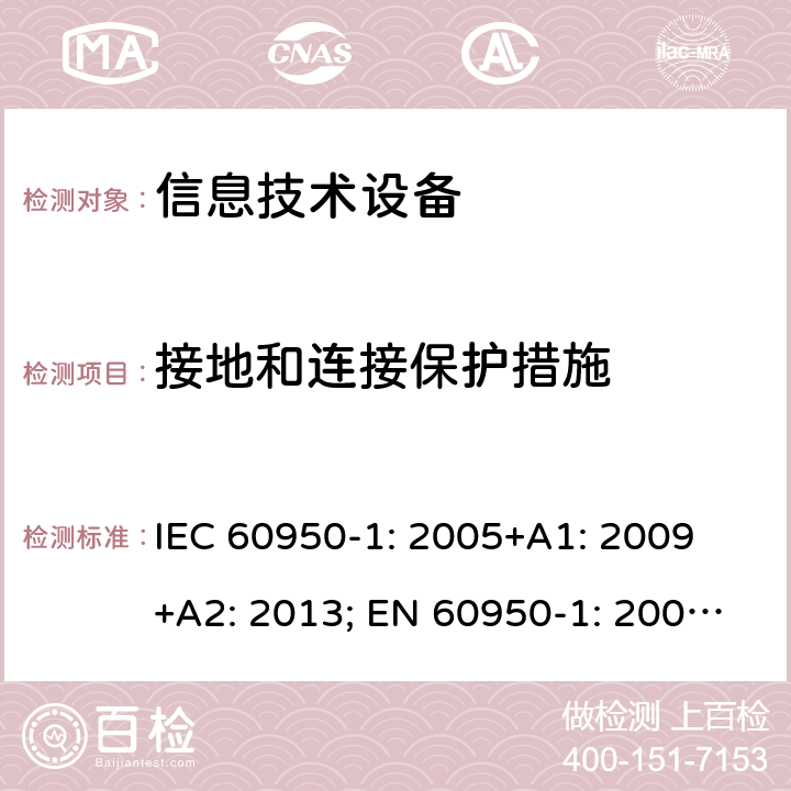 接地和连接保护措施 信息技术设备 安全 第1部分：通用要求 IEC 60950-1: 2005+A1: 2009 +A2: 2013; EN 60950-1: 2006+A11: 2009+A1: 2010+A12: 2011+A2: 2013; UL 60950-1:2019, AS/NZS 60950.1: 2015, GB 4943.1-2011 2.6