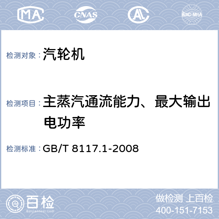 主蒸汽通流能力、最大输出电功率 汽轮机热力性能验收试验规程第1部分：方法A-大型凝汽式汽轮机高准确度试验 GB/T 8117.1-2008 3.4.5；3.4.6；5.2；5.3,；5.4；5.5；5.6；6.2；7.4；7.6；7.7；7.8