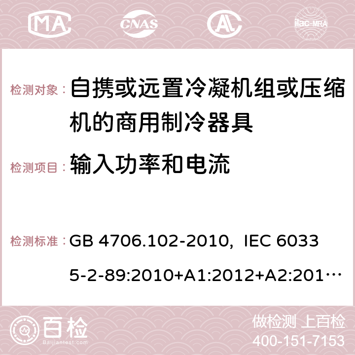 输入功率和电流 家用和类似用途电器的安全 自携或远置冷凝机组或压缩机的商用制冷器具的特殊要求 GB 4706.102-2010, IEC 60335-2-89:2010+A1:2012+A2:2015, IEC 60335-2-89:2019, EN 60335-2-89:2010+A1:2016+A2:2017, AS/NZS 60335.2.89:2020 10