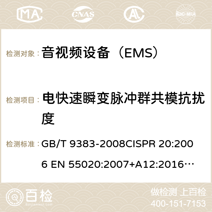 电快速瞬变脉冲群共模抗扰度 声音和电视广播接收机及有关设备抗扰度 限值和测量方法 GB/T 9383-2008
CISPR 20:2006 
EN 55020:2007+A12:2016
 BS EN 55020:2007+A12:2016 4.5