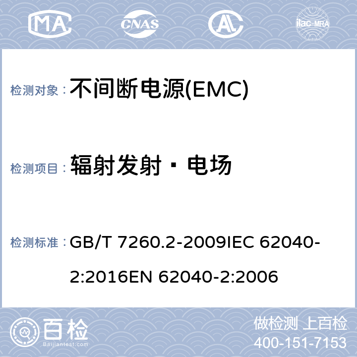 辐射发射—电场 不间断电源设备(UPS)　第2部分：电磁兼容性(EMC)要求 GB/T 7260.2-2009
IEC 62040-2:2016
EN 62040-2:2006 6.5