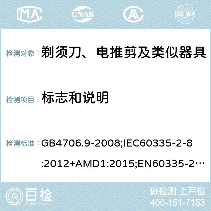 标志和说明 家用和类似用途电器的安全剃须刀、电推剪及类似器具的特殊要求 GB4706.9-2008;
IEC60335-2-8:2012+AMD1:2015;
EN60335-2-8:2015+A1:2016;
AS/NZS60335.2.8-2013 7