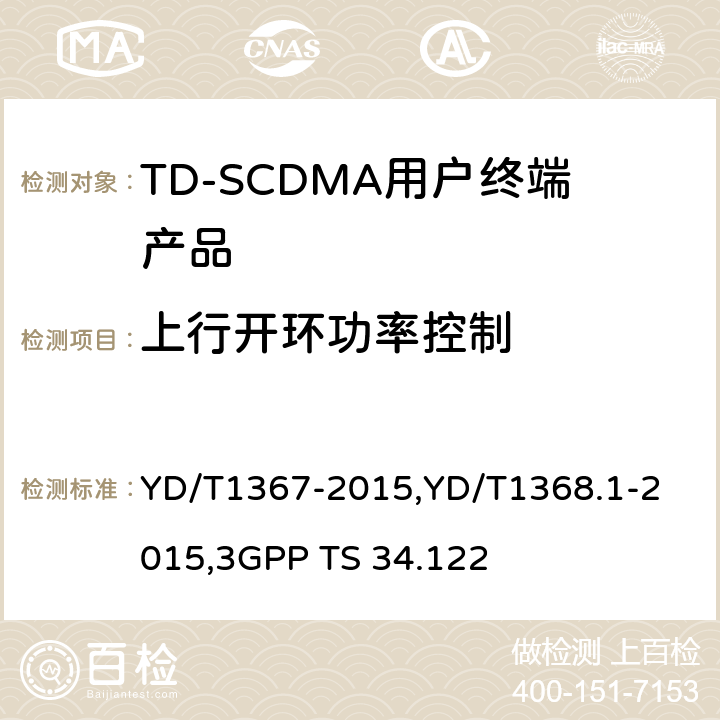 上行开环功率控制 《2GHz TD-SCDMA 数字蜂窝移动通信网终端设备技术要求》,《2GHz TD-SCDMA 数字蜂窝移动通信网终端设备测试方法 第一部分：基本功能、业务和性能测试》,《3GPP技术规范组无线接入网 终端一致性规范 无线收发（TDD）》 YD/T1367-2015,
YD/T1368.1-2015,
3GPP TS 34.122 8.3.4.1,7.2.4,5.4.1.3