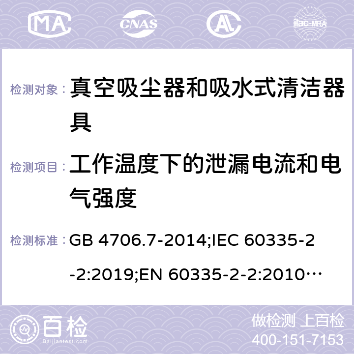 工作温度下的泄漏电流和电气强度 家用和类似用途电器的安全 真空吸尘器和吸水式清洁器具的特殊要求 GB 4706.7-2014;
IEC 60335-2-2:2019;
EN 60335-2-2:2010+A11:2012+A1:2013;
AS/NZS 60335.2.2:2018 13