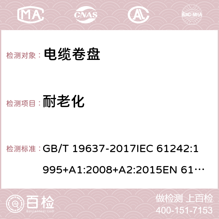 耐老化 电器附件--家用和类似用途电缆卷盘 GB/T 19637-2017
IEC 61242:1995
+A1:2008+A2:2015
EN 61242:1997+A1:2008
+A2:2016+A13:2017
 14