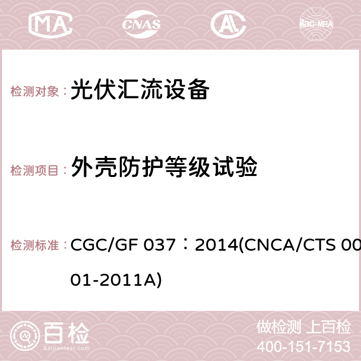 外壳防护等级试验 光伏汇流设备技术规范 CGC/GF 037：2014(CNCA/CTS 0001-2011A) 6.3.1