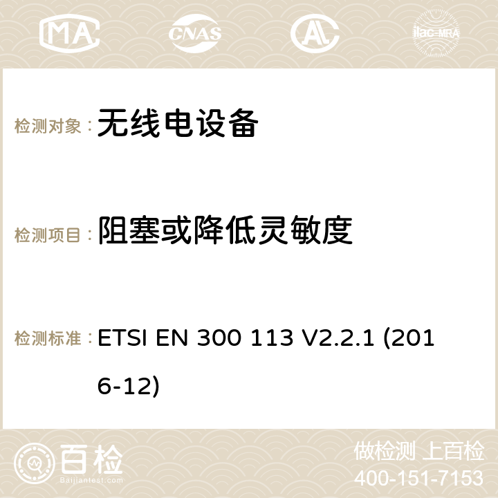 阻塞或降低灵敏度 陆地移动服务; 用于使用恒定或非恒定包络调制传输数据（和/或语音）并具有天线连接器的无线电设备; 涵盖指令2014/53 / EU第3.2条基本要求的协调标准 ETSI EN 300 113 V2.2.1 (2016-12) 8.9.2