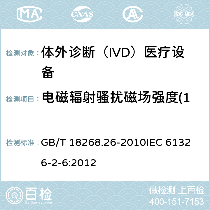 电磁辐射骚扰磁场强度(150kHz~30MHz) 测量、控制和实验室用的电设备 电磁兼容性要求 第2-6部分：特殊要求 体外诊断(IVD)医疗设备 GB/T 18268.26-2010
IEC 61326-2-6:2012