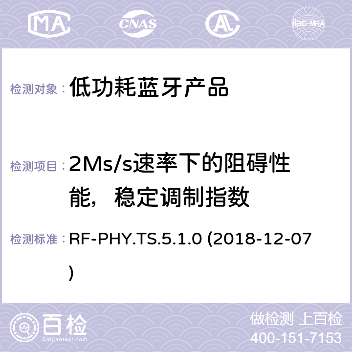 2Ms/s速率下的阻碍性能，稳定调制指数 RF-PHY.TS.5.1.0 (2018-12-07) 蓝牙认证低能耗射频测试标准 RF-PHY.TS.5.1.0 (2018-12-07) 4.5.21
