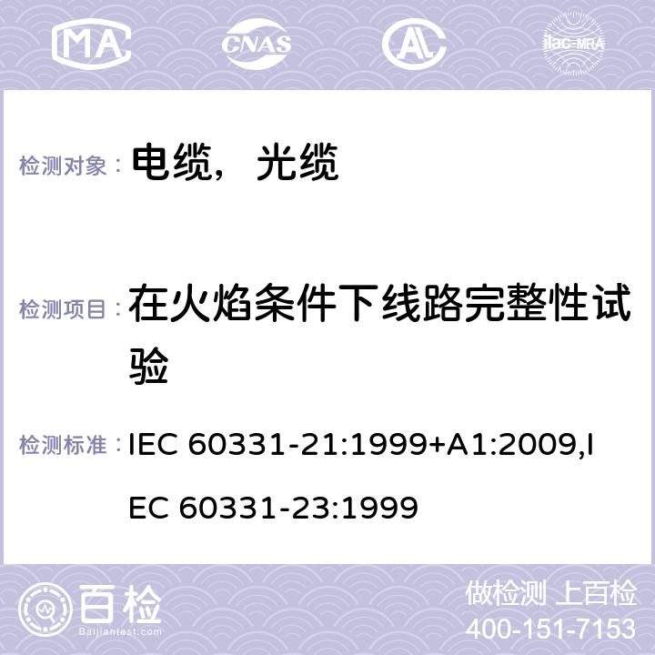 在火焰条件下线路完整性试验 在火焰条件下电缆或光缆的线路完整性试验第21部分：试验步骤和要求---额定电压0.6/1.0kV及以下电缆、 在火焰条件下电缆或光缆的线路完整性试验第23部分：试验步骤和要求——数据电缆 IEC 60331-21:1999+A1:2009,IEC 60331-23:1999