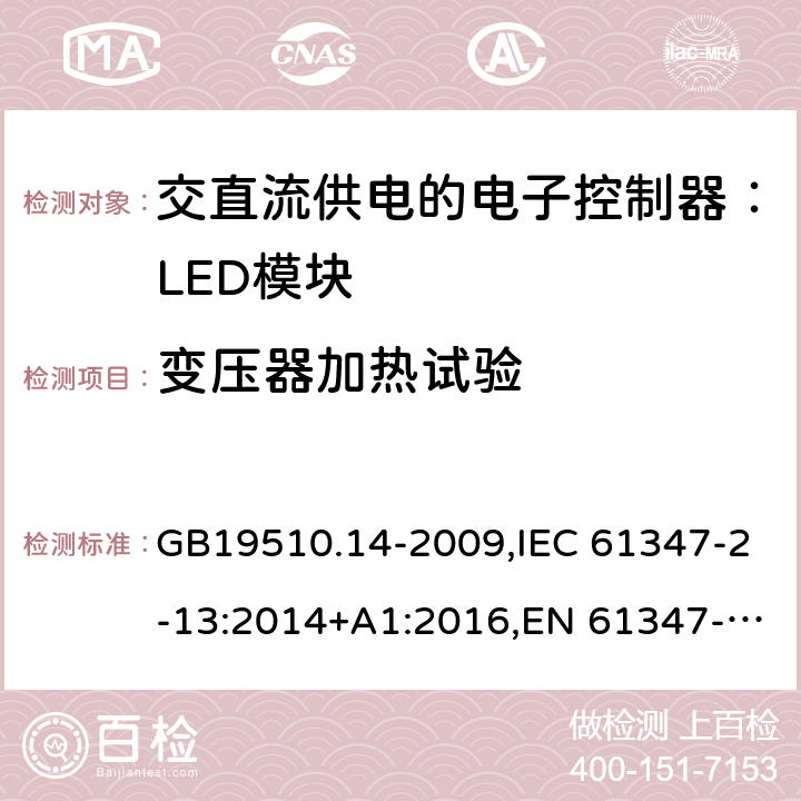 变压器加热试验 灯的控制装置.第14部分:LED模块用直流或交流电子控制装置的特殊要求 GB19510.14-2009,IEC 61347-2-13:2014+A1:2016,EN 61347-2-13: 2014+A1:2017,AS/NZS 61347.2.13:2013 15