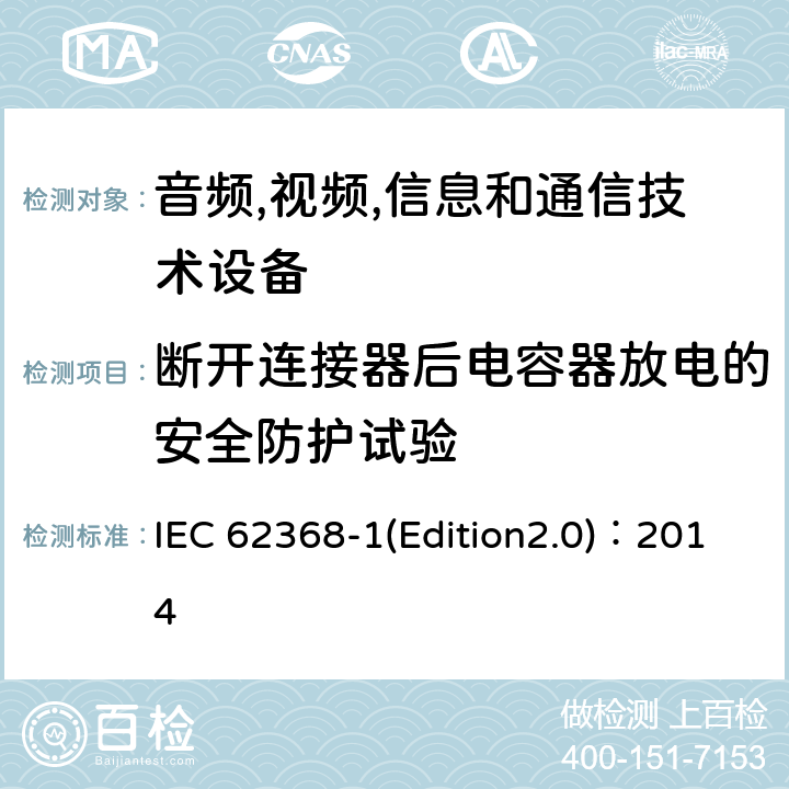 断开连接器后电容器放电的安全防护试验 音频,视频,信息和通信技术设备-第一部分: 通用要求 IEC 62368-1(Edition2.0)：2014 5.5.2.2