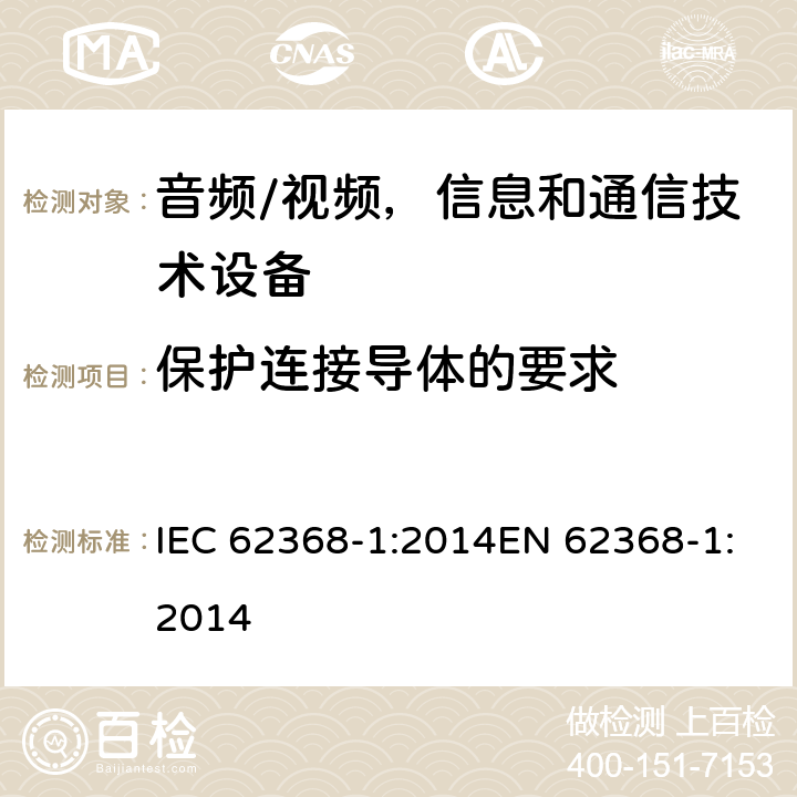 保护连接导体的要求 音频/视频，信息和通信技术设备 - 第1部分：安全要求 IEC 62368-1:2014EN 62368-1:2014 5.6.4.1