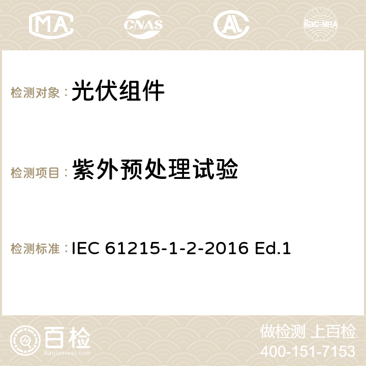 紫外预处理试验 地面用光伏组件-设计鉴定和定型-第1-2部分：碲化镉薄膜光伏组件测试的特殊要求 IEC 61215-1-2-2016 Ed.1 11.10