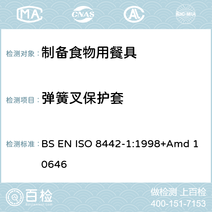 弹簧叉保护套 接触食品的材料和物品－餐具和桌用餐盘－第一部分：制备食物用餐具的要求 BS EN ISO 8442-1:1998+Amd 10646 条款5.4