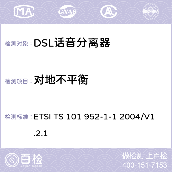 对地不平衡 接入网xDSL收发器分离器；第一部分：欧洲部署环境下的ADSL分离器；子部分一：适用于各种xDSL技术的DSLoverPOTS分离器低通部分的通用要求 ETSI TS 101 952-1-1 2004/V1.2.1 6.8