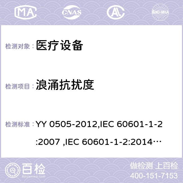 浪涌抗扰度 医用电气设备 第1-2部分：安全通用要求 并列标准： 电磁兼容 要求和试验 YY 0505-2012,
IEC 60601-1-2:2007 ,
IEC 60601-1-2:2014,
EN 60601-1-2:2007,
EN 60601-1-2:2015 cl.6.2.5