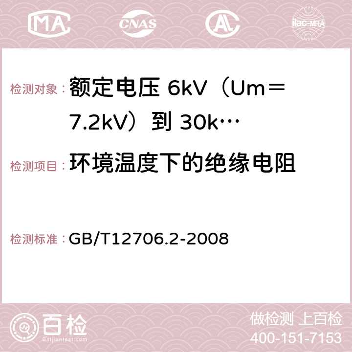 环境温度下的绝缘电阻 额定电压 1kV（Um＝1.2kV）到 35kV（Um＝40.5kV）挤包绝缘电力电缆及附件 第2部分：额定电压 6kV（Um＝7.2kV）到 30kV（Um＝36kV）电缆 GB/T12706.2-2008 18.2.1