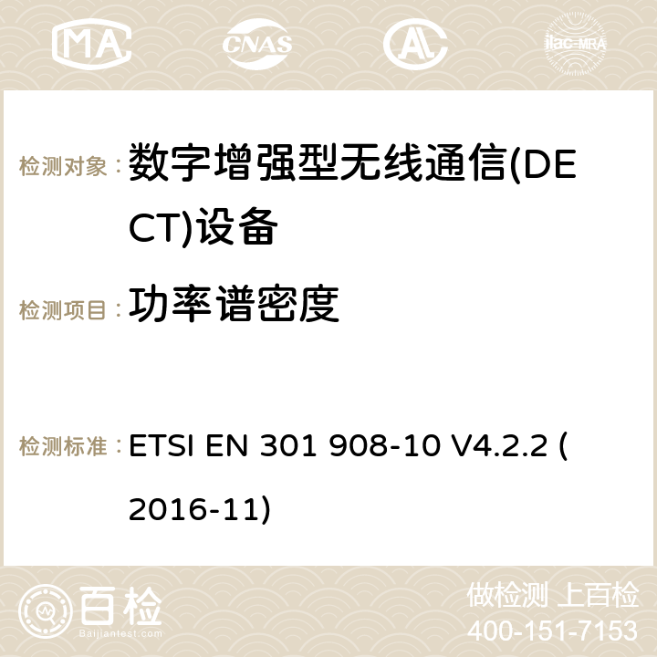 功率谱密度 ETSI EN 301 908 电磁兼容性和无线电频谱事宜（ERM）;用于IMT-2000第三代蜂窝网络的基站（BS）,中继器和用户设备（UE）;第10部分：涵盖指令2014/53 / EU第3.2条基本要求的IMT-2000,FDMA / TDMA（DECT）协调标准 -10 V4.2.2 (2016-11) 6.1.5