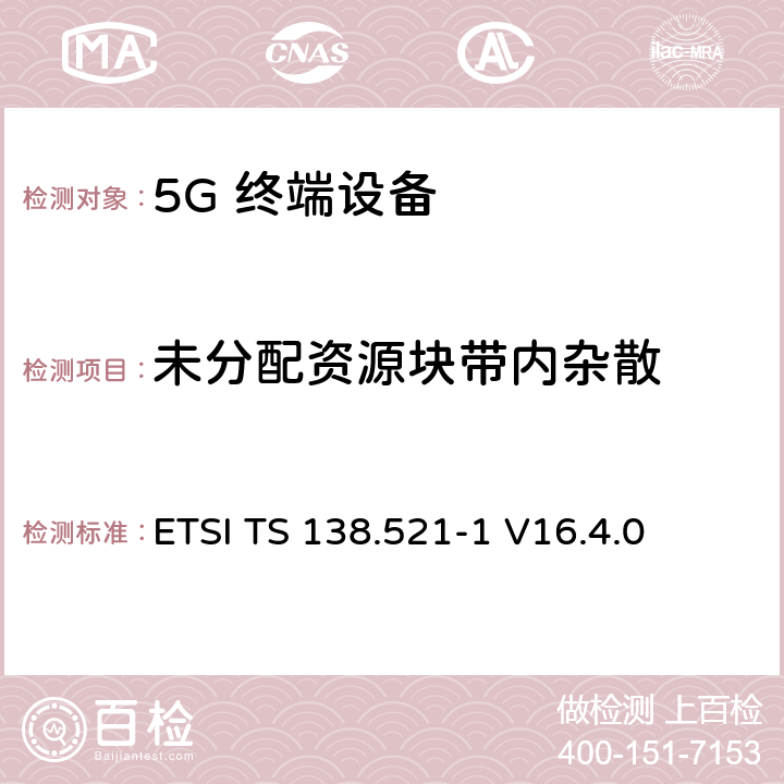 未分配资源块带内杂散 ETSI TS 138.521 5G；NR；用户设备(UE)一致性规范；无线发射和接收；第1部分：范围1独立 -1 V16.4.0 6.4.2.3