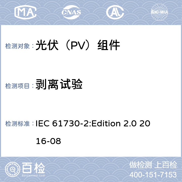 剥离试验 光伏组件安全鉴定 第2部分：试验要求 IEC 61730-2:
Edition 2.0 2016-08 10.24