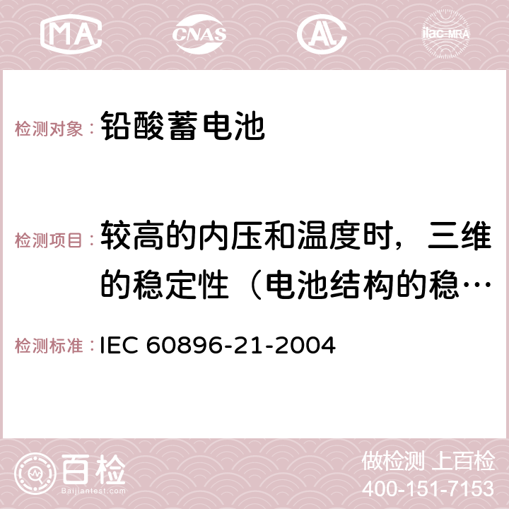 较高的内压和温度时，三维的稳定性（电池结构的稳定性） IEC 60896-21-2004 固定式铅酸蓄电池组 第21部分:阀门调节型 试验方法