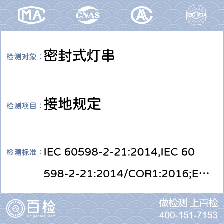 接地规定 密封式灯串的特殊要求 IEC 60598-2-21:2014,
IEC 60598-2-21:2014/COR1:2016;
EN 60598-2-21:2015 cl.21.9