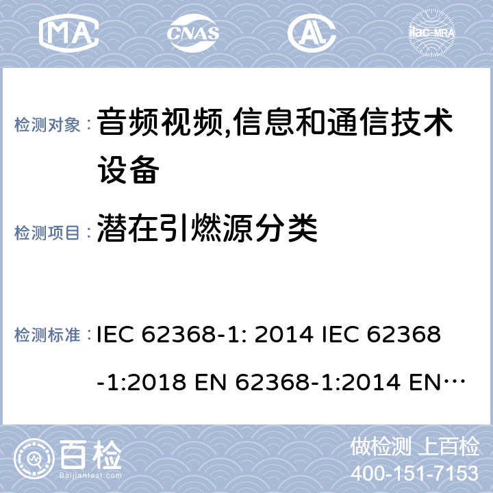 潜在引燃源分类 音频视频,信息和通信技术设备--第1部分： 安全要求 IEC 62368-1: 2014 IEC 62368-1:2018 EN 62368-1:2014 EN 62368-1: 2014+A11:2017 CAN/CSA C22.2 No. 62368-1-14; UL 62368-1 ed.2 AS/NZS 62368.1:2018 BS EN 62368-1:2014+A11:2017 第6.2.3.1, 6.2.3.2