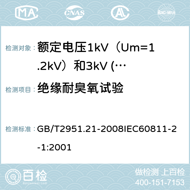 绝缘耐臭氧试验 电缆和光缆绝缘和护套材料通用试验方法 第21部分：弹性体混合料专用试验方法 耐臭氧试验 热延伸试验 浸矿物油试验 GB/T2951.21-2008
IEC60811-2-1:2001 17.10